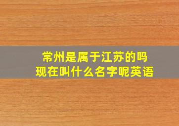 常州是属于江苏的吗现在叫什么名字呢英语