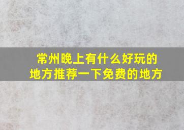 常州晚上有什么好玩的地方推荐一下免费的地方