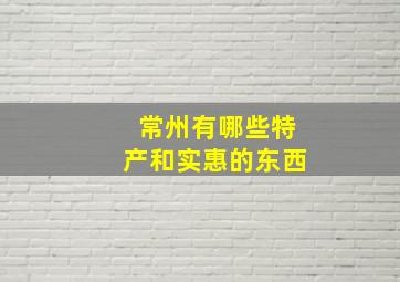 常州有哪些特产和实惠的东西