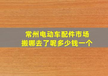 常州电动车配件市场搬哪去了呢多少钱一个