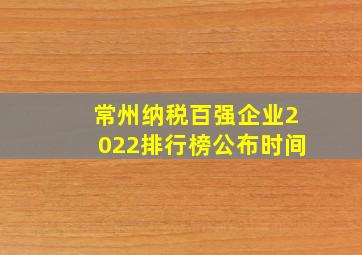 常州纳税百强企业2022排行榜公布时间