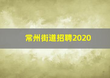 常州街道招聘2020