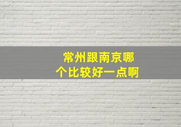 常州跟南京哪个比较好一点啊