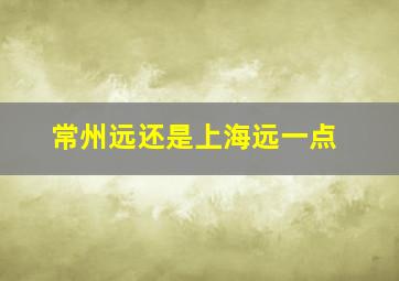 常州远还是上海远一点