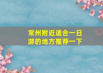 常州附近适合一日游的地方推荐一下