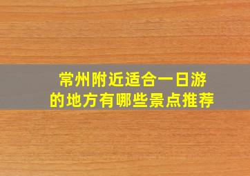 常州附近适合一日游的地方有哪些景点推荐