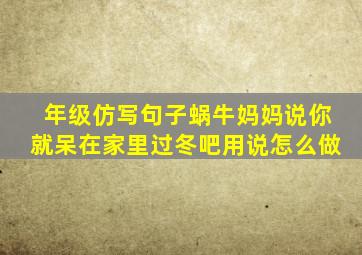 年级仿写句子蜗牛妈妈说你就呆在家里过冬吧用说怎么做