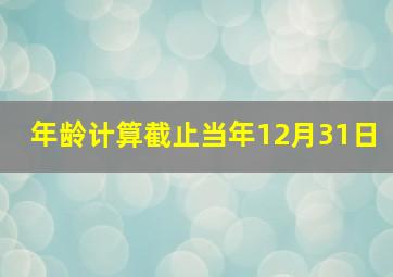 年龄计算截止当年12月31日