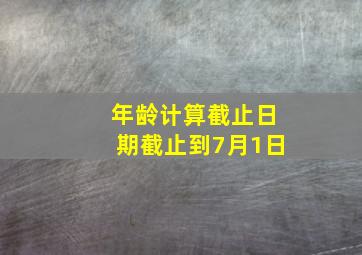 年龄计算截止日期截止到7月1日