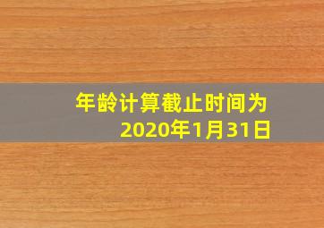 年龄计算截止时间为2020年1月31日