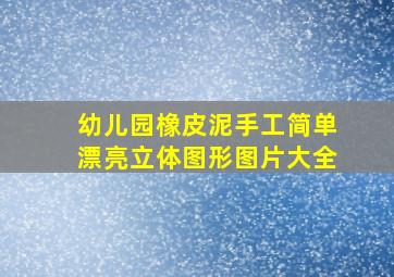 幼儿园橡皮泥手工简单漂亮立体图形图片大全