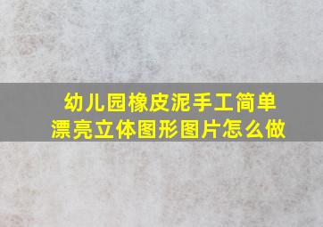 幼儿园橡皮泥手工简单漂亮立体图形图片怎么做