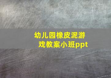 幼儿园橡皮泥游戏教案小班ppt