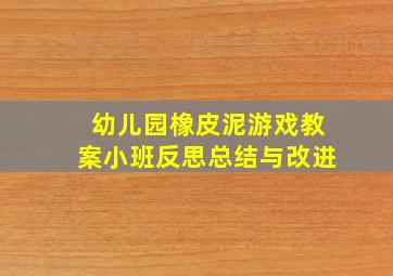 幼儿园橡皮泥游戏教案小班反思总结与改进