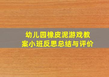 幼儿园橡皮泥游戏教案小班反思总结与评价