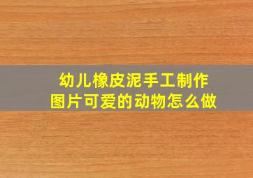 幼儿橡皮泥手工制作图片可爱的动物怎么做