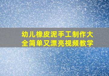 幼儿橡皮泥手工制作大全简单又漂亮视频教学