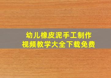 幼儿橡皮泥手工制作视频教学大全下载免费