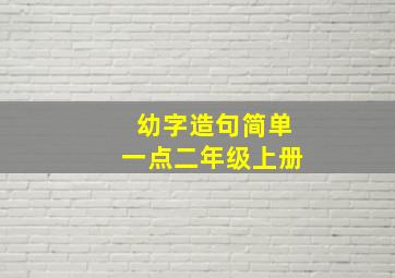 幼字造句简单一点二年级上册