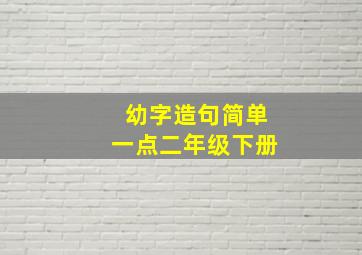 幼字造句简单一点二年级下册