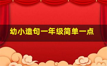 幼小造句一年级简单一点