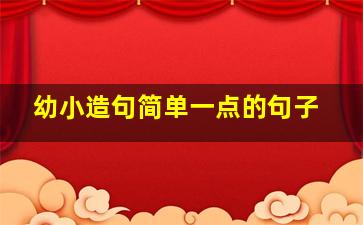 幼小造句简单一点的句子