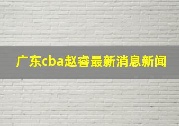 广东cba赵睿最新消息新闻