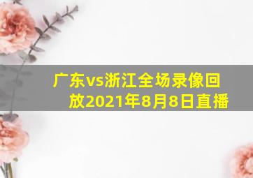 广东vs浙江全场录像回放2021年8月8日直播