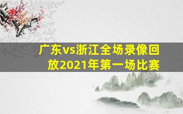 广东vs浙江全场录像回放2021年第一场比赛