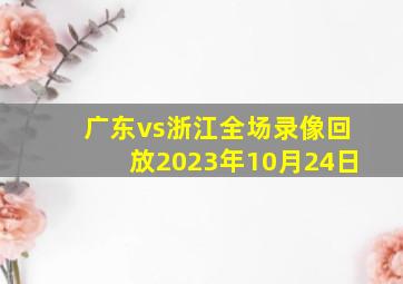 广东vs浙江全场录像回放2023年10月24日