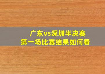 广东vs深圳半决赛第一场比赛结果如何看