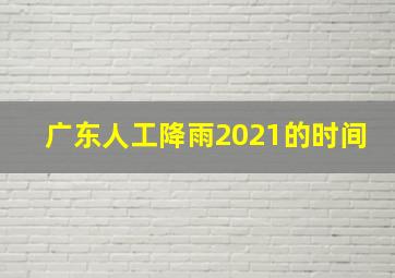 广东人工降雨2021的时间