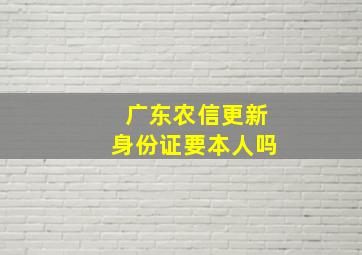 广东农信更新身份证要本人吗