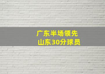 广东半场领先山东30分球员