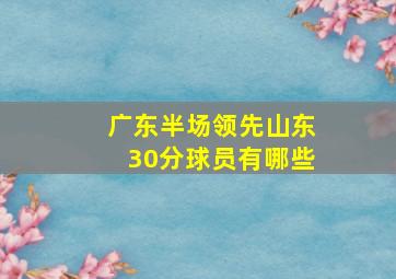 广东半场领先山东30分球员有哪些