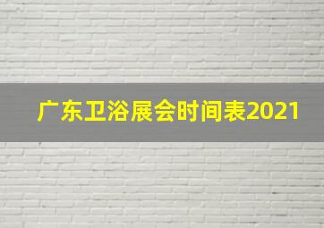 广东卫浴展会时间表2021