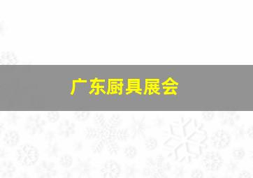 广东厨具展会