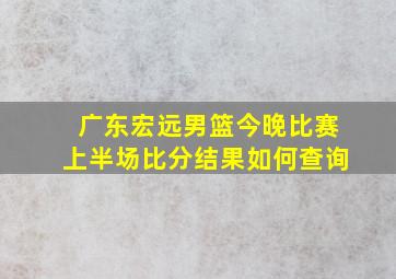 广东宏远男篮今晚比赛上半场比分结果如何查询