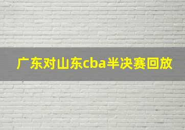 广东对山东cba半决赛回放