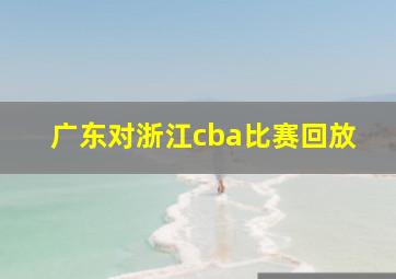 广东对浙江cba比赛回放