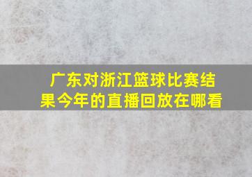 广东对浙江篮球比赛结果今年的直播回放在哪看