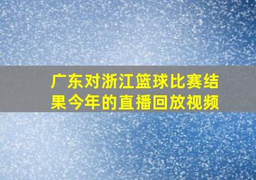 广东对浙江篮球比赛结果今年的直播回放视频