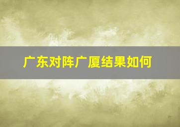 广东对阵广厦结果如何