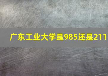 广东工业大学是985还是211