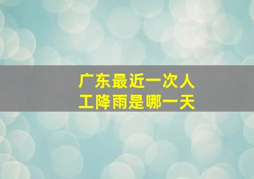 广东最近一次人工降雨是哪一天