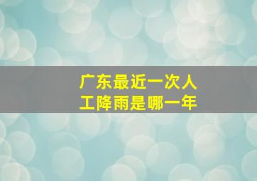 广东最近一次人工降雨是哪一年