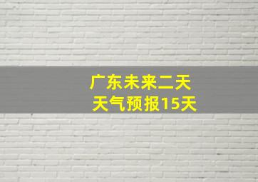 广东未来二天天气预报15天