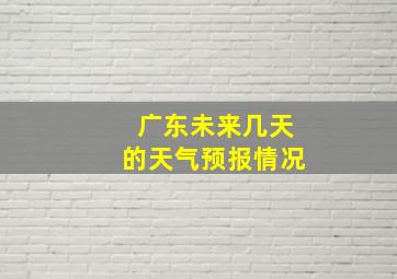 广东未来几天的天气预报情况