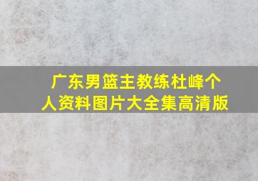 广东男篮主教练杜峰个人资料图片大全集高清版