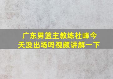 广东男篮主教练杜峰今天没出场吗视频讲解一下